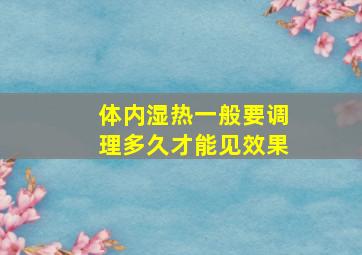 体内湿热一般要调理多久才能见效果