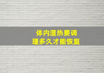 体内湿热要调理多久才能恢复