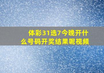 体彩31选7今晚开什么号码开奖结果呢视频