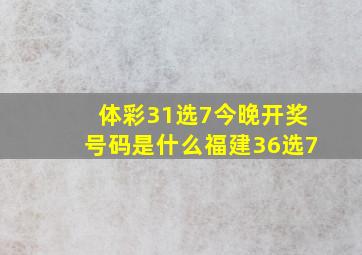 体彩31选7今晚开奖号码是什么福建36选7