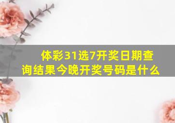 体彩31选7开奖日期查询结果今晚开奖号码是什么