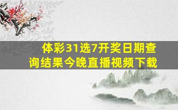 体彩31选7开奖日期查询结果今晚直播视频下载