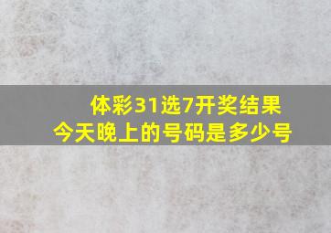 体彩31选7开奖结果今天晚上的号码是多少号