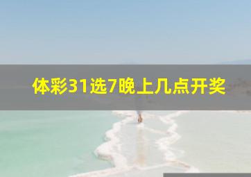 体彩31选7晚上几点开奖