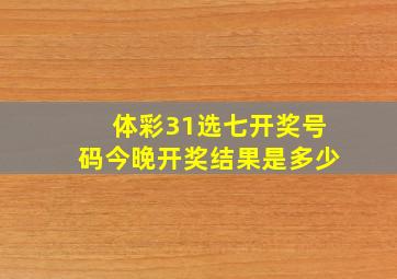 体彩31选七开奖号码今晚开奖结果是多少