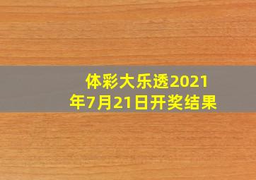 体彩大乐透2021年7月21日开奖结果