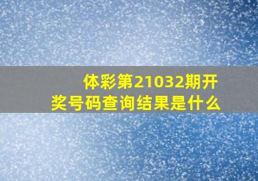 体彩第21032期开奖号码查询结果是什么