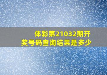 体彩第21032期开奖号码查询结果是多少