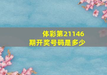 体彩第21146期开奖号码是多少