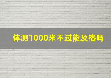 体测1000米不过能及格吗