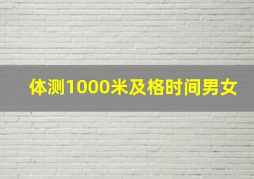 体测1000米及格时间男女