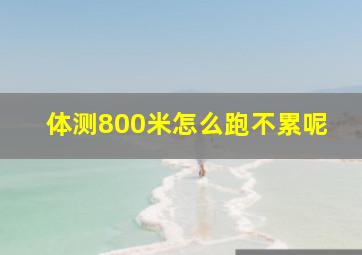 体测800米怎么跑不累呢