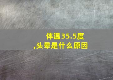 体温35.5度,头晕是什么原因