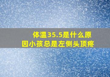 体温35.5是什么原因小孩总是左侧头顶疼