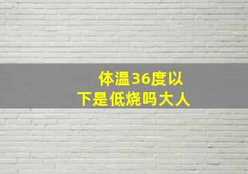 体温36度以下是低烧吗大人