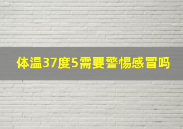 体温37度5需要警惕感冒吗