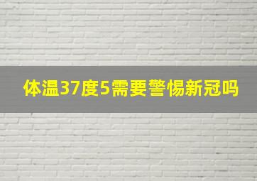 体温37度5需要警惕新冠吗