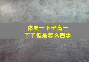 体温一下子高一下子低是怎么回事