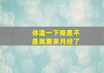 体温一下降是不是就要来月经了