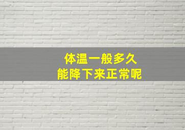 体温一般多久能降下来正常呢