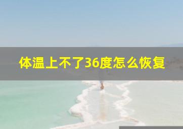 体温上不了36度怎么恢复