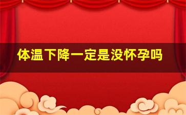 体温下降一定是没怀孕吗