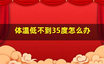 体温低不到35度怎么办