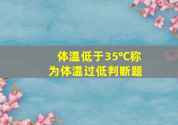 体温低于35℃称为体温过低判断题