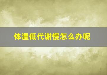 体温低代谢慢怎么办呢