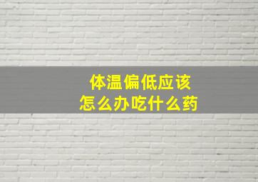 体温偏低应该怎么办吃什么药