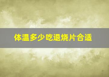 体温多少吃退烧片合适