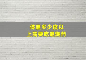 体温多少度以上需要吃退烧药