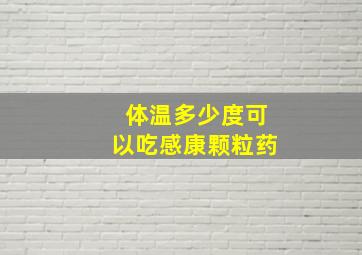 体温多少度可以吃感康颗粒药