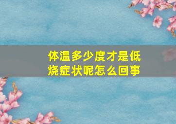 体温多少度才是低烧症状呢怎么回事