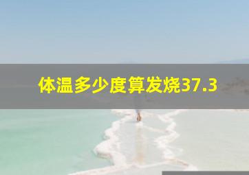 体温多少度算发烧37.3