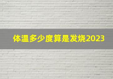 体温多少度算是发烧2023