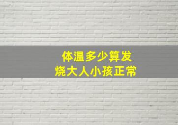 体温多少算发烧大人小孩正常