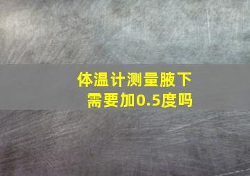 体温计测量腋下需要加0.5度吗