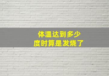 体温达到多少度时算是发烧了