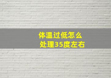 体温过低怎么处理35度左右