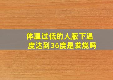 体温过低的人腋下温度达到36度是发烧吗