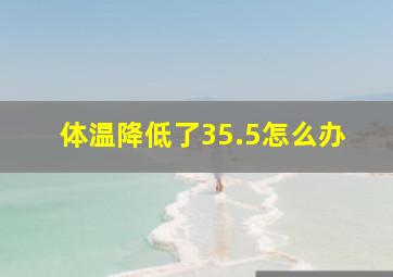 体温降低了35.5怎么办