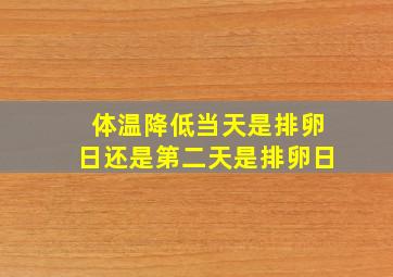 体温降低当天是排卵日还是第二天是排卵日