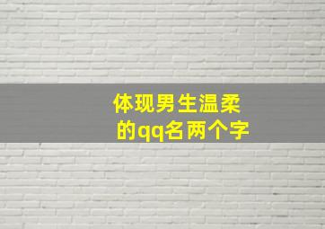 体现男生温柔的qq名两个字