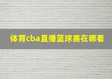 体育cba直播篮球赛在哪看