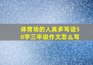 体育场的人真多写话50字三年级作文怎么写