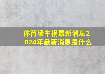 体育场车祸最新消息2024年最新消息是什么