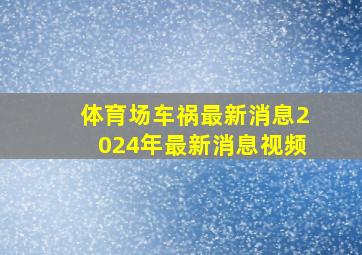 体育场车祸最新消息2024年最新消息视频