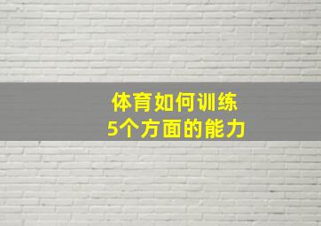 体育如何训练5个方面的能力