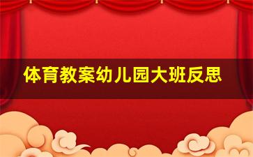 体育教案幼儿园大班反思